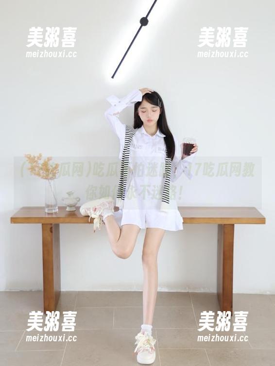 17吃瓜网 吃瓜不怕迷路,17吃瓜网教你如何永不迷路!