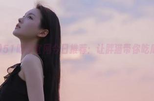 51吃瓜官网今日推荐:让胖猫带你吃瓜不停歇!