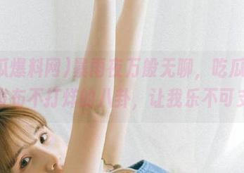暴雨夜万般无聊,吃瓜爆料网发布不打烊的八卦,让我乐不可支!
