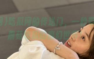 吃瓜网的传送门，一秒带你进入蘑菇吃瓜的魔幻世界！