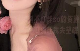 黑料不打烊so的资源入口，你的好奇心可别让我失望哦