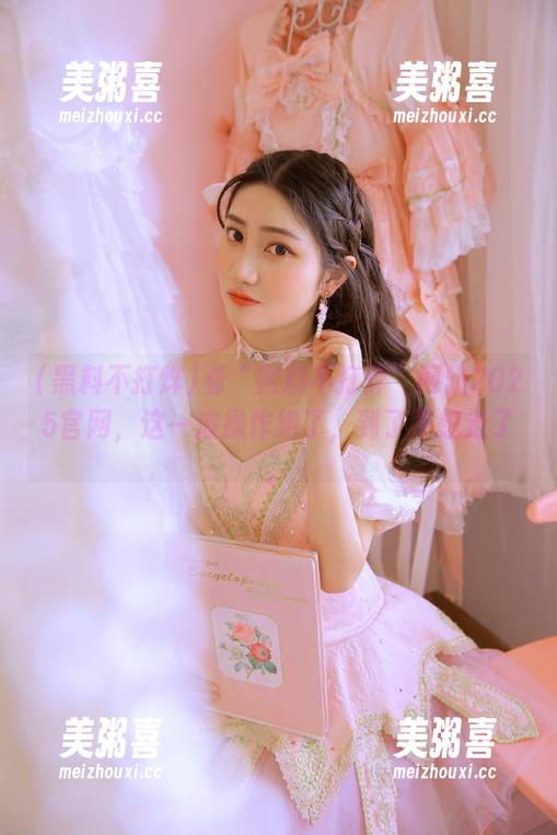 黑料不打烊 看“黑料不打烊”网站2025官网,这一波操作绝了,到了不想走了。