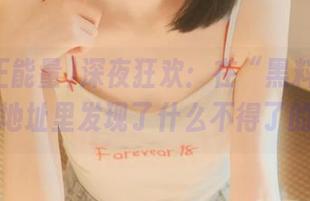 深夜狂欢:在“黑料正能量爆料”地址里发现了什么不得了的事儿!