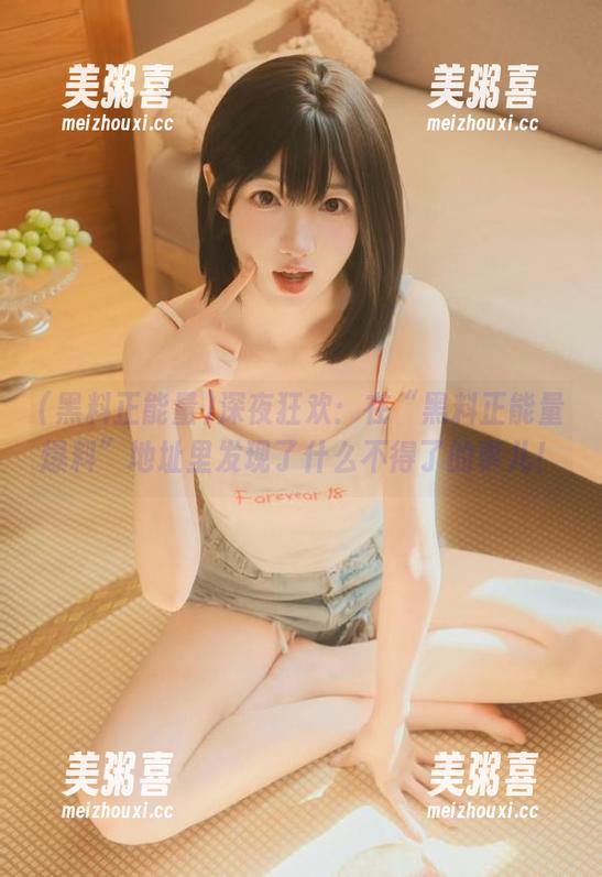黑料正能量 深夜狂欢:在“黑料正能量爆料”地址里发现了什么不得了的事儿!